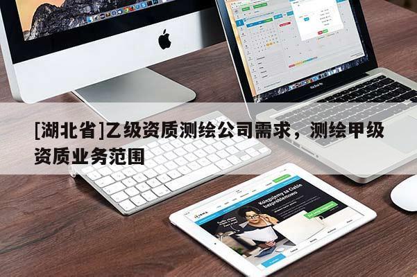 [湖北省]乙級資質測繪公司需求，測繪甲級資質業務范圍