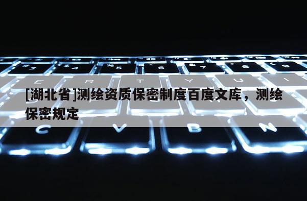 [湖北省]測繪資質保密制度百度文庫，測繪保密規定