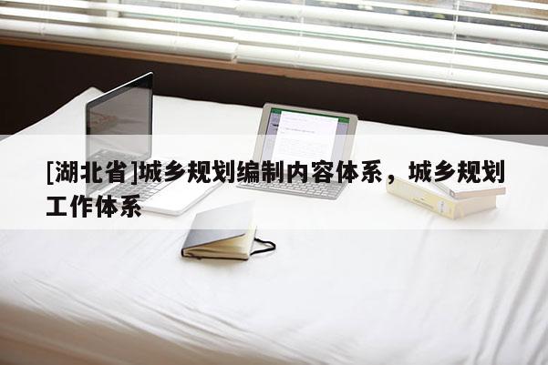 [湖北省]城鄉規劃編制內容體系，城鄉規劃工作體系