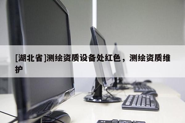 [湖北省]測繪資質設備處紅色，測繪資質維護