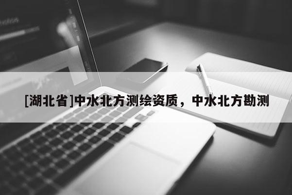 [湖北省]中水北方測繪資質，中水北方勘測