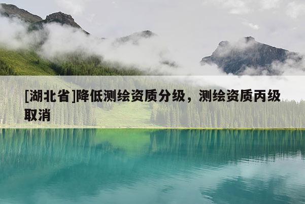 [湖北省]降低測(cè)繪資質(zhì)分級(jí)，測(cè)繪資質(zhì)丙級(jí)取消