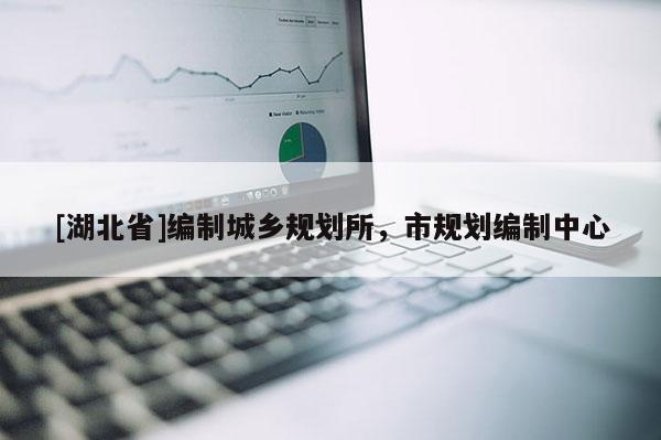 [湖北省]編制城鄉規劃所，市規劃編制中心