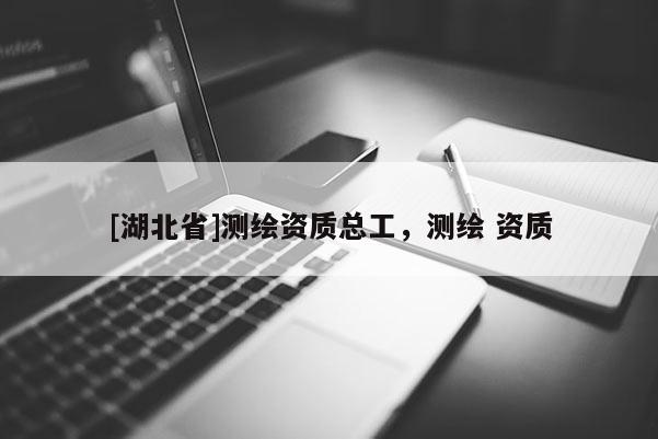 [湖北省]測繪資質總工，測繪 資質