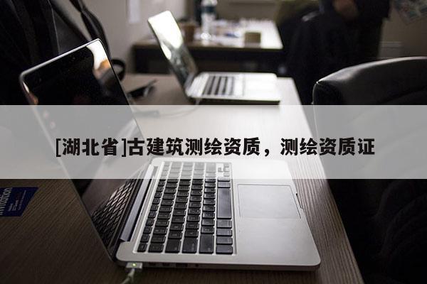 [湖北省]古建筑測繪資質，測繪資質證