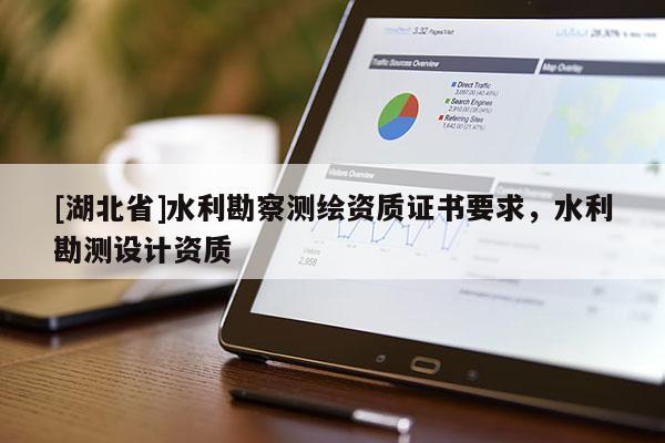 [湖北省]水利勘察測繪資質證書要求，水利勘測設計資質