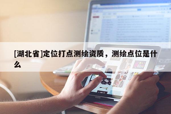 [湖北省]定位打點測繪資質，測繪點位是什么
