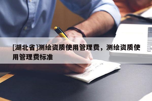 [湖北省]測繪資質使用管理費，測繪資質使用管理費標準