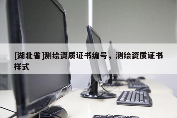 [湖北省]測繪資質(zhì)證書編號，測繪資質(zhì)證書樣式