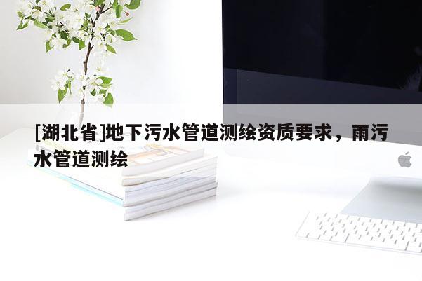 [湖北省]地下污水管道測繪資質要求，雨污水管道測繪