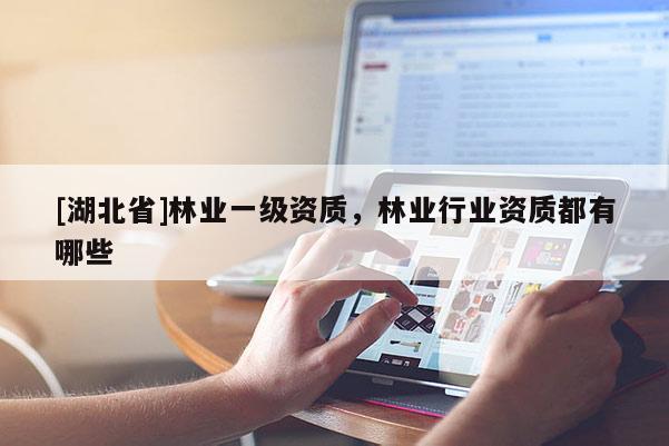 [湖北省]林業(yè)一級(jí)資質(zhì)，林業(yè)行業(yè)資質(zhì)都有哪些