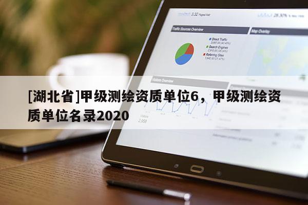 [湖北省]甲級(jí)測(cè)繪資質(zhì)單位6，甲級(jí)測(cè)繪資質(zhì)單位名錄2020