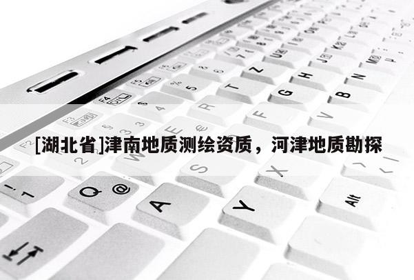 [湖北省]津南地質測繪資質，河津地質勘探