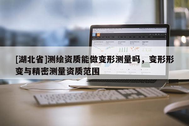 [湖北省]測繪資質能做變形測量嗎，變形形變與精密測量資質范圍