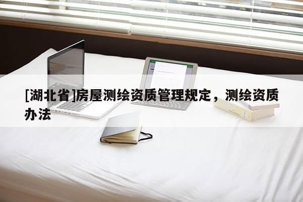[湖北省]房屋測繪資質管理規定，測繪資質辦法