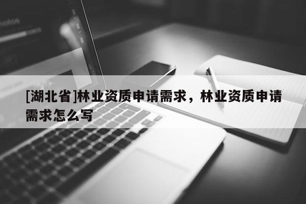 [湖北省]林業資質申請需求，林業資質申請需求怎么寫