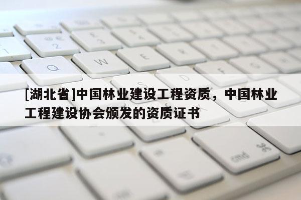 [湖北省]中國林業建設工程資質，中國林業工程建設協會頒發的資質證書