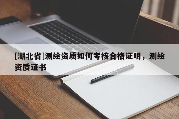 [湖北省]測繪資質如何考核合格證明，測繪資質證書