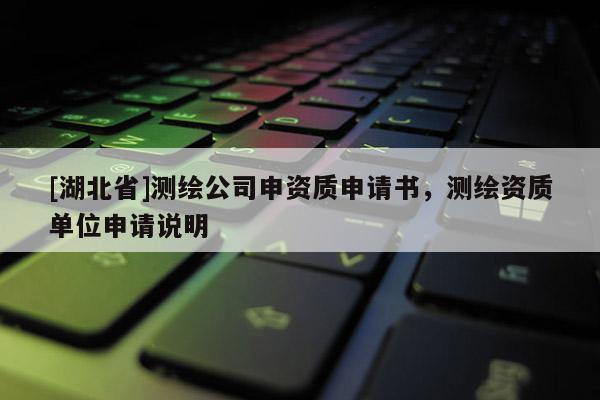 [湖北省]測繪公司申資質申請書，測繪資質單位申請說明