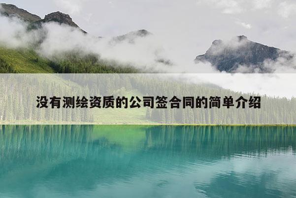 沒(méi)有測(cè)繪資質(zhì)的公司簽合同的簡(jiǎn)單介紹