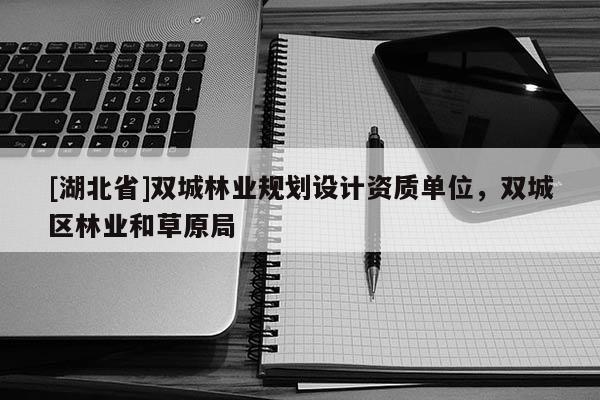 [湖北省]雙城林業(yè)規(guī)劃設(shè)計(jì)資質(zhì)單位，雙城區(qū)林業(yè)和草原局