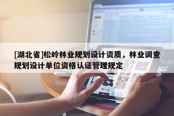 [湖北省]松嶺林業規劃設計資質，林業調查規劃設計單位資格認證管理規定