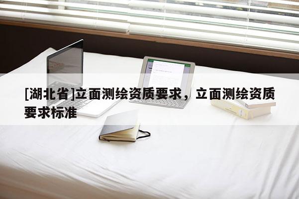 [湖北省]立面測繪資質要求，立面測繪資質要求標準