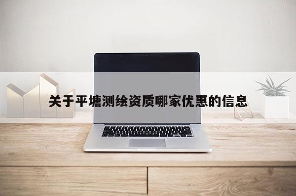關于平塘測繪資質哪家優惠的信息