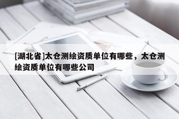 [湖北省]太倉測繪資質單位有哪些，太倉測繪資質單位有哪些公司