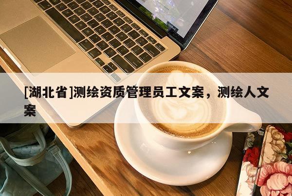[湖北省]測繪資質管理員工文案，測繪人文案