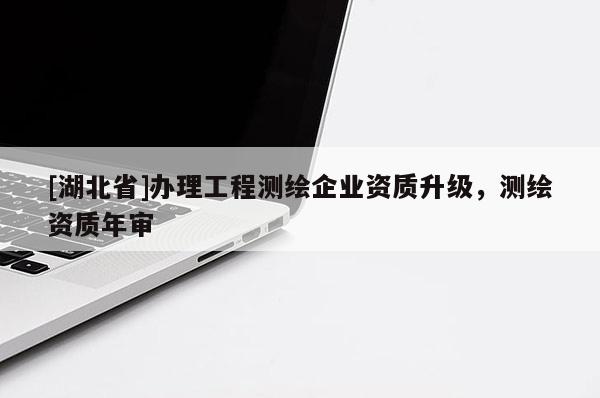 [湖北省]辦理工程測繪企業資質升級，測繪資質年審
