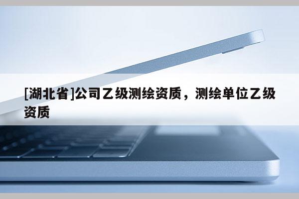 [湖北省]公司乙級測繪資質，測繪單位乙級資質