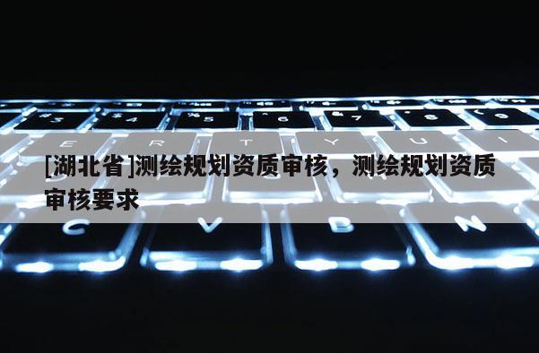 [湖北省]測繪規劃資質審核，測繪規劃資質審核要求
