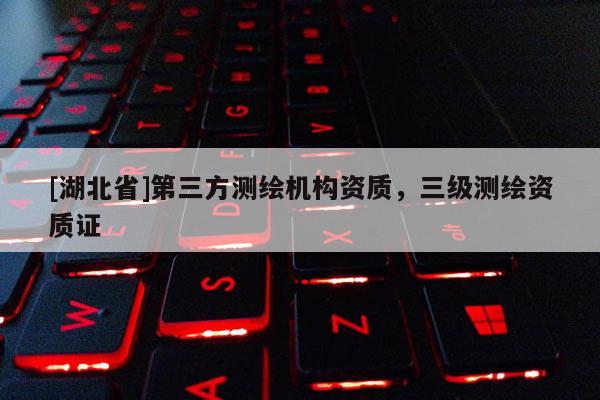 [湖北省]第三方測繪機構資質，三級測繪資質證