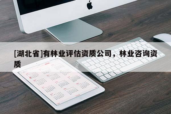 [湖北省]有林業(yè)評估資質(zhì)公司，林業(yè)咨詢資質(zhì)