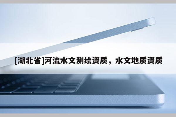 [湖北省]河流水文測繪資質，水文地質資質