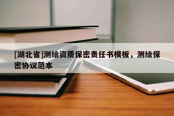 [湖北省]測繪資質保密責任書模板，測繪保密協議范本