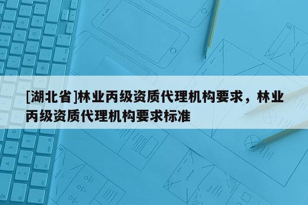[湖北省]林業丙級資質代理機構要求，林業丙級資質代理機構要求標準