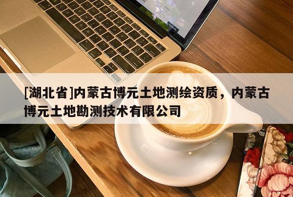 [湖北省]內蒙古博元土地測繪資質，內蒙古博元土地勘測技術有限公司
