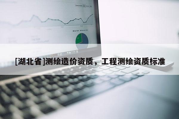 [湖北省]測繪造價資質，工程測繪資質標準