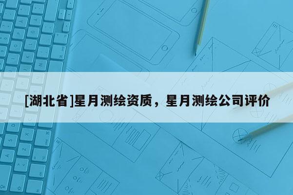 [湖北省]星月測繪資質(zhì)，星月測繪公司評價