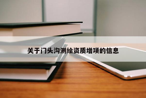關于門頭溝測繪資質增項的信息