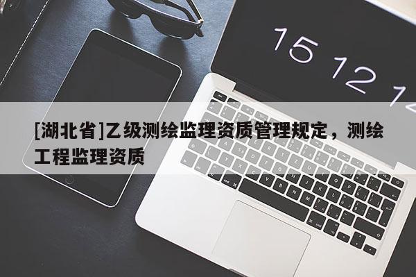 [湖北省]乙級測繪監理資質管理規定，測繪工程監理資質