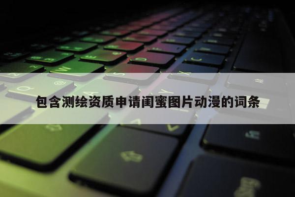 包含測繪資質申請閨蜜圖片動漫的詞條