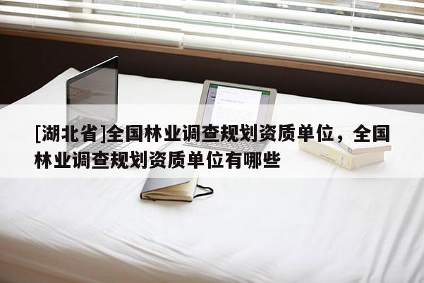 [湖北省]全國林業調查規劃資質單位，全國林業調查規劃資質單位有哪些