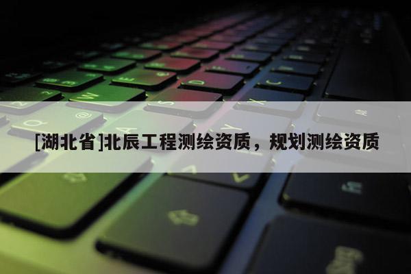 [湖北省]北辰工程測繪資質，規劃測繪資質