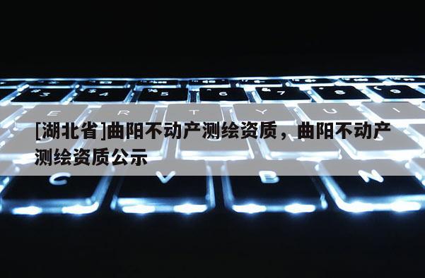 [湖北省]曲陽不動產測繪資質，曲陽不動產測繪資質公示