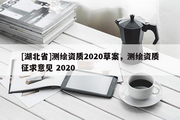 [湖北省]測繪資質2020草案，測繪資質征求意見 2020