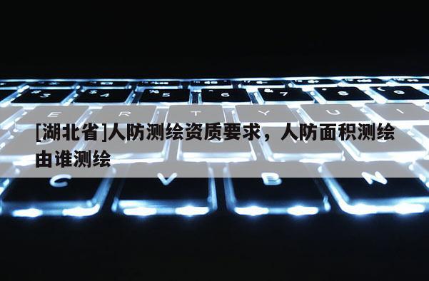 [湖北省]人防測繪資質要求，人防面積測繪由誰測繪