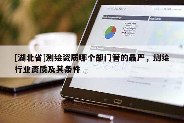 [湖北省]測繪資質哪個部門管的最嚴，測繪行業資質及其條件